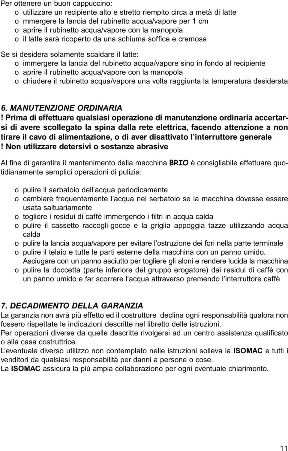 aprire il rubinetto acqua/vapore con la manopola o chiudere il rubinetto acqua/vapore una volta raggiunta la temperatura desiderata 6. MANUTENZIONE ORDINARIA!