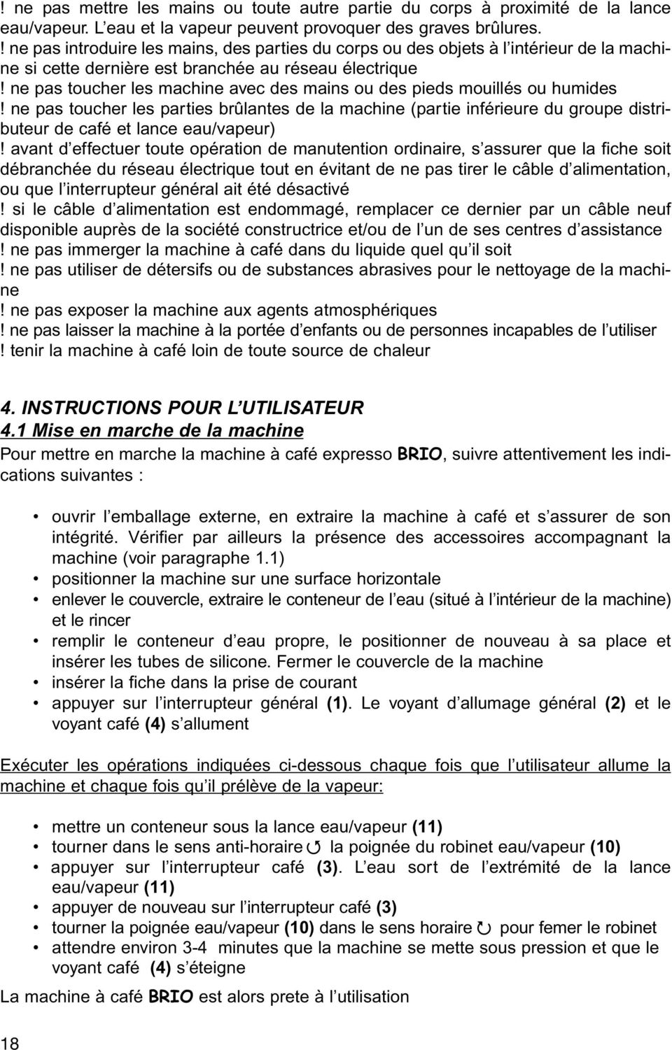 ne pas toucher les machine avec des mains ou des pieds mouillés ou humides! ne pas toucher les parties brûlantes de la machine (partie inférieure du groupe distributeur de café et lance eau/vapeur)!