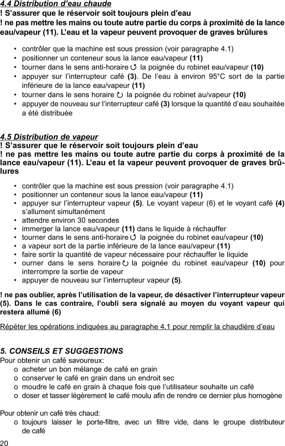 1) positionner un conteneur sous la lance eau/vapeur (11) tourner dans le sens anti-horaire la poignée du robinet eau/vapeur (10) appuyer sur l interrupteur café (3).