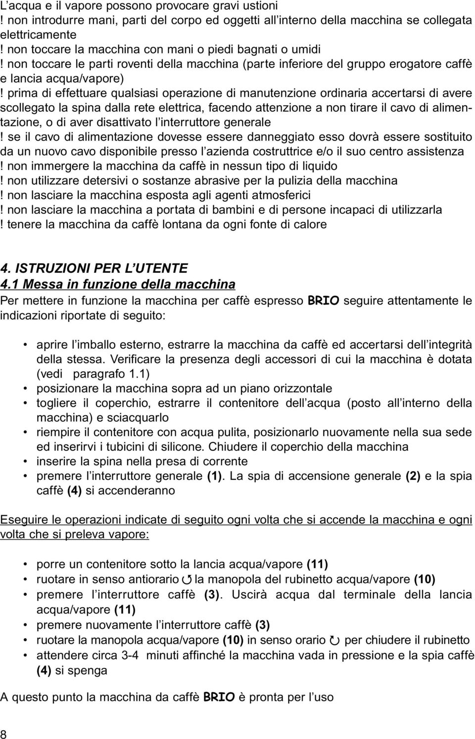 prima di effettuare qualsiasi operazione di manutenzione ordinaria accertarsi di avere scollegato la spina dalla rete elettrica, facendo attenzione a non tirare il cavo di alimentazione, o di aver