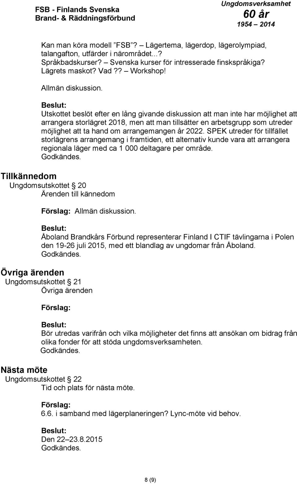 Utskottet beslöt efter en lång givande diskussion att man inte har möjlighet att arrangera storlägret 2018, men att man tillsätter en arbetsgrupp som utreder möjlighet att ta hand om arrangemangen år