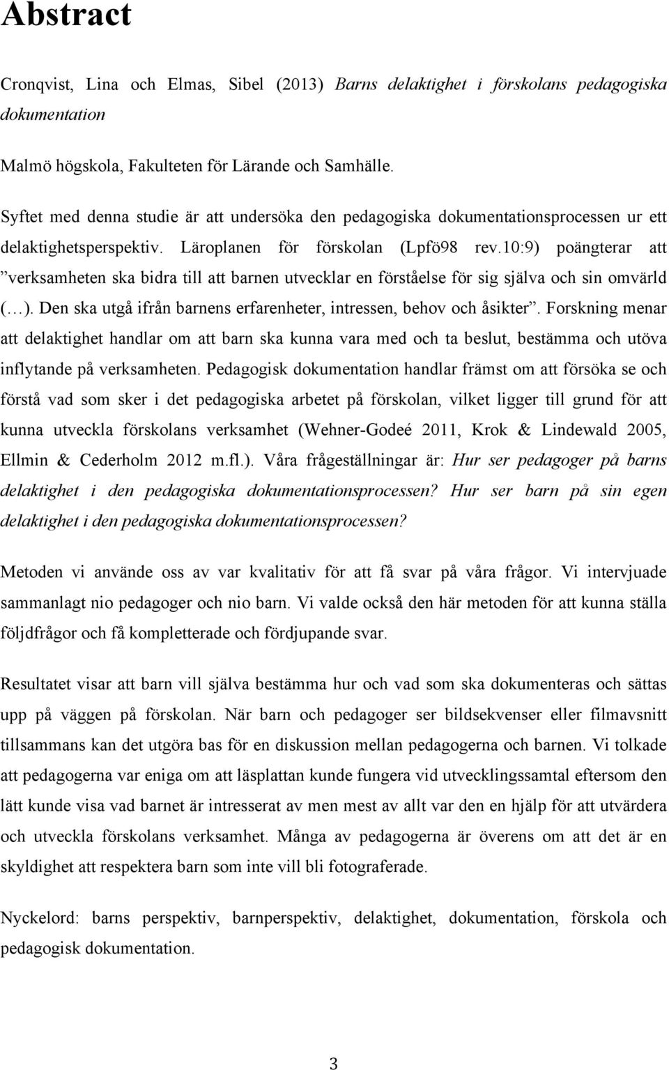 10:9) poängterar att verksamheten ska bidra till att barnen utvecklar en förståelse för sig själva och sin omvärld ( ). Den ska utgå ifrån barnens erfarenheter, intressen, behov och åsikter.