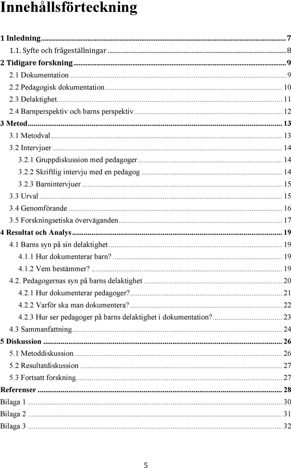 .. 15 3.3 Urval... 15 3.4 Genomförande... 16 3.5 Forskningsetiska överväganden... 17 4 Resultat och Analys... 19 4.1 Barns syn på sin delaktighet... 19 4.1.1 Hur dokumenterar barn?... 19 4.1.2 Vem bestämmer?