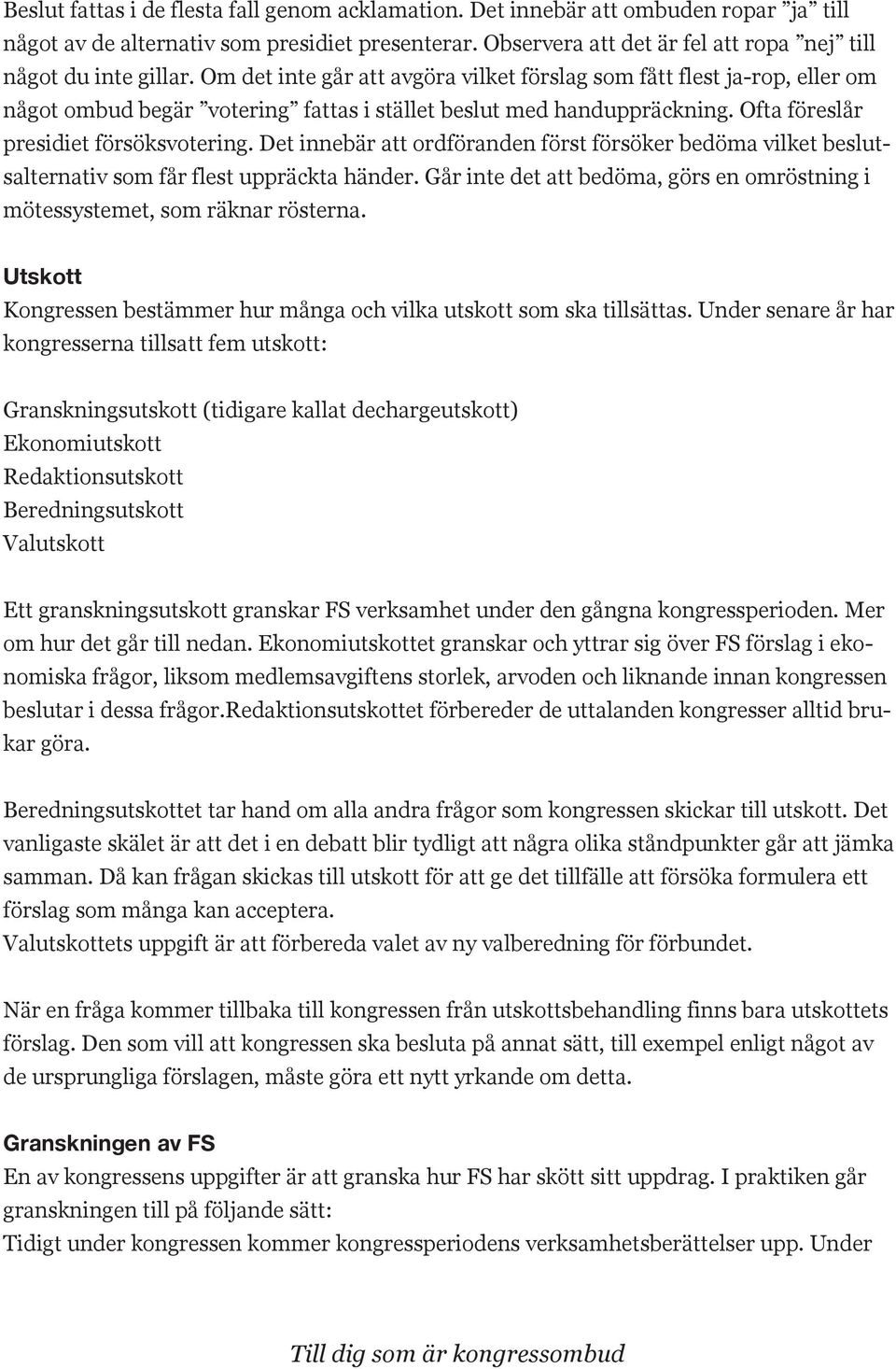 Om det inte går att avgöra vilket förslag som fått flest ja-rop, eller om något ombud begär votering fattas i stället beslut med handuppräckning. Ofta föreslår presidiet försöksvotering.