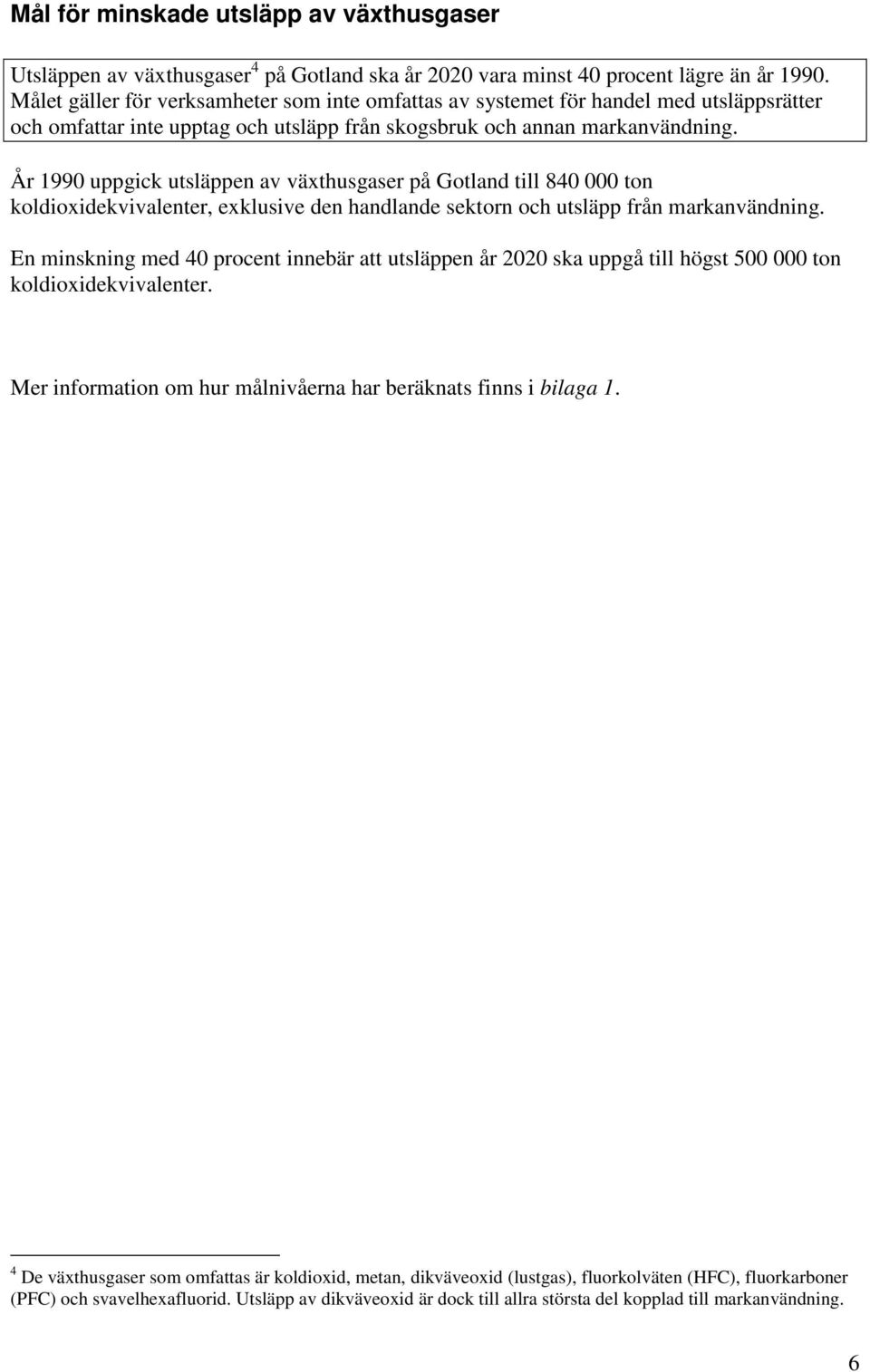 År 1990 uppgick utsläppen av växthusgaser på Gotland till 840 000 ton koldioxidekvivalenter, exklusive den handlande sektorn och utsläpp från markanvändning.