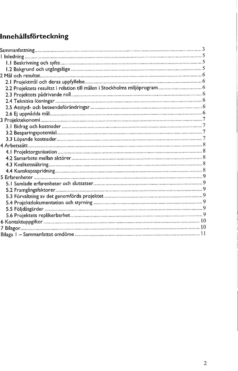 6 Ej uppnådda mål 6 3 Projektekonomi 7 3.1 Bidrag och kostnader 7 3.2 Besparingspotential 7 3.3 Löpande kostnader 7 4 Arbetssätt 8 4.1 Projektorganisation 8 4.2 Samarbete mellan aktörer 8 4.