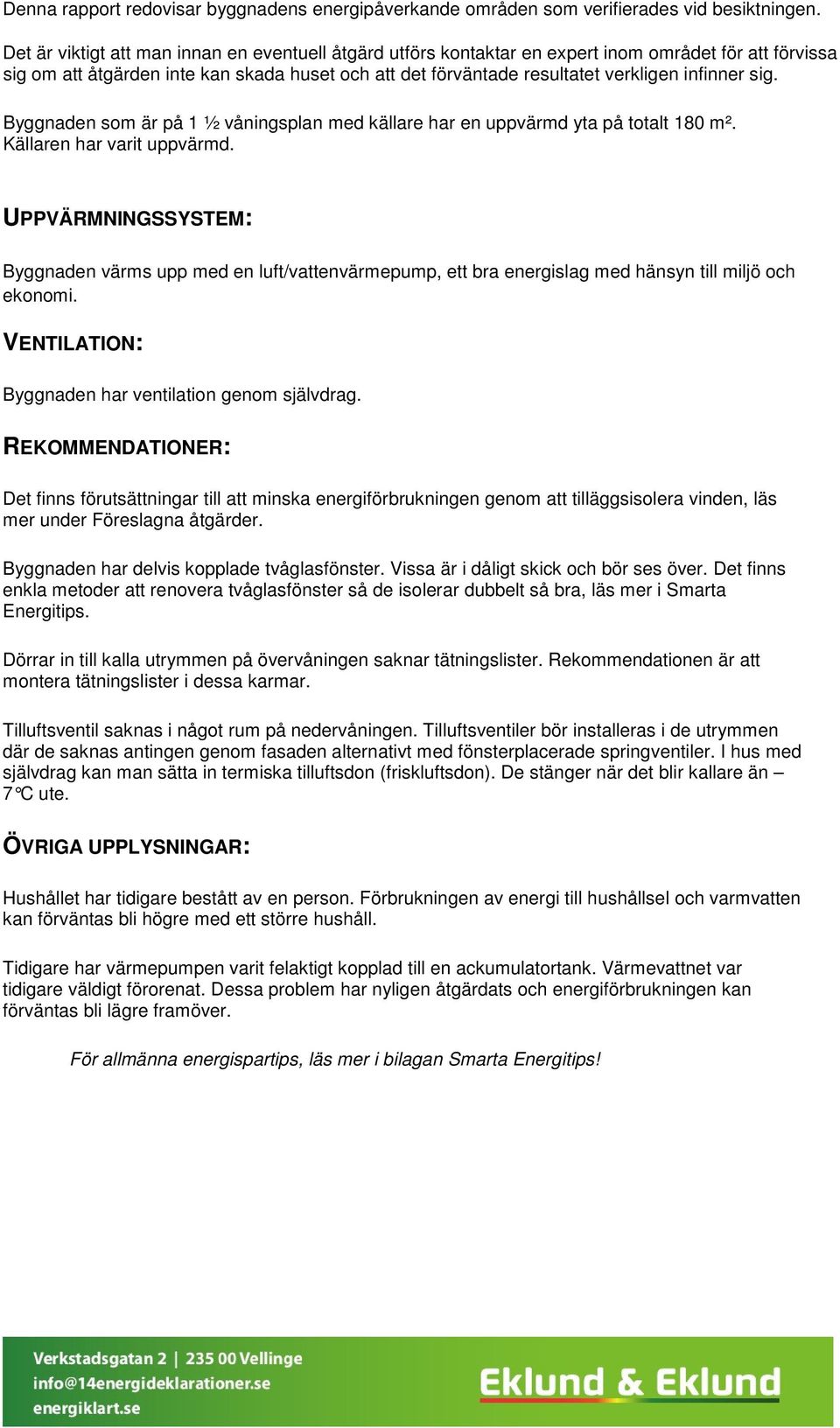 sig. Byggnaden som är på 1 ½ våningsplan med källare har en uppvärmd yta på totalt 180 m². Källaren har varit uppvärmd.