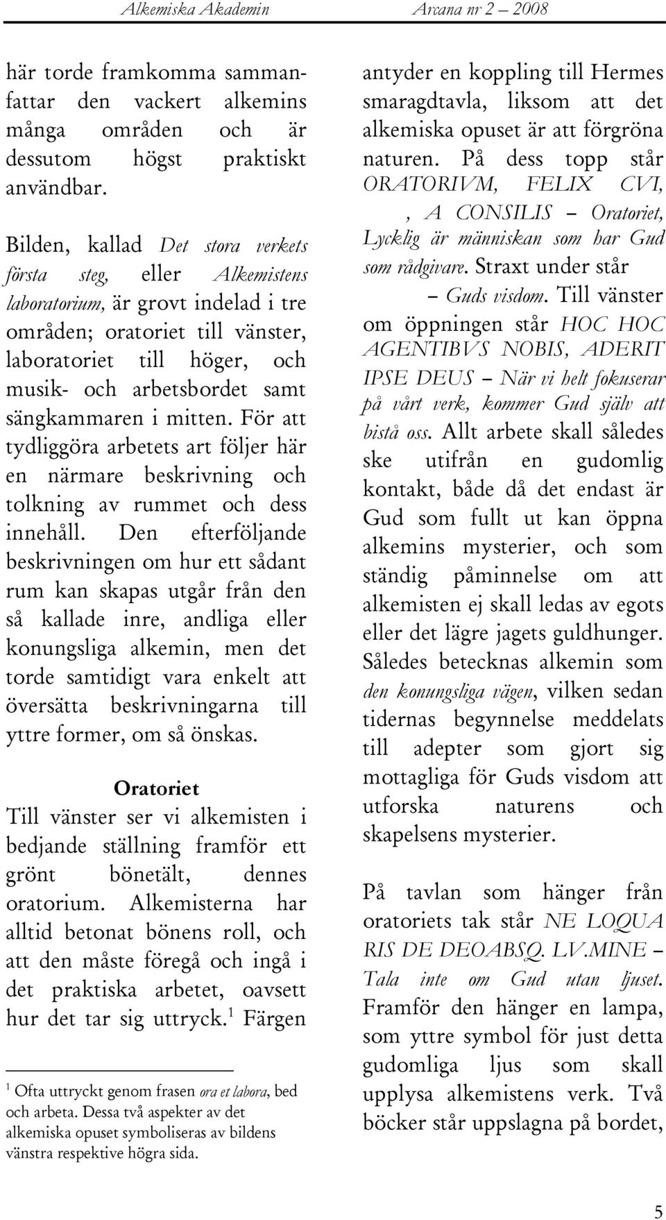 sängkammaren i mitten. För att tydliggöra arbetets art följer här en närmare beskrivning och tolkning av rummet och dess innehåll.