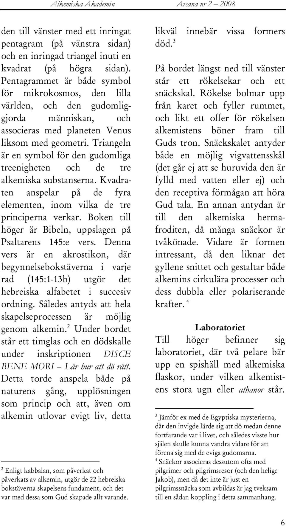 Triangeln är en symbol för den gudomliga treenigheten och de tre alkemiska substanserna. Kvadraten anspelar på de fyra elementen, inom vilka de tre principerna verkar.