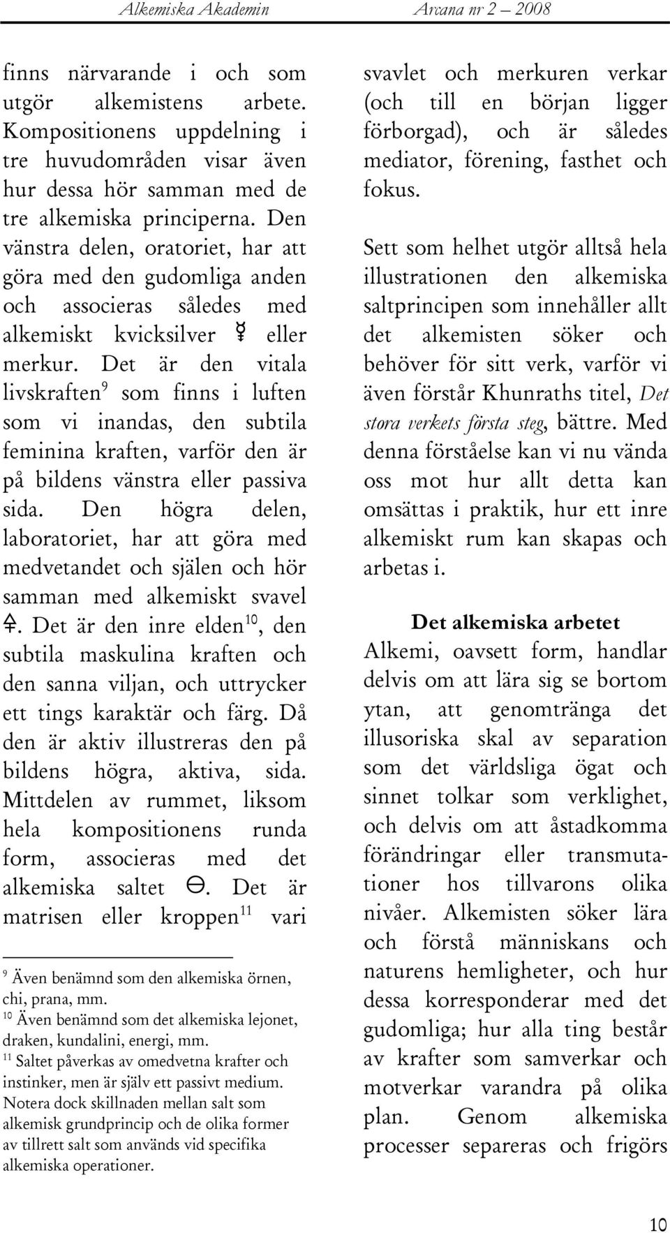 Det är den vitala livskraften 9 som finns i luften som vi inandas, den subtila feminina kraften, varför den är på bildens vänstra eller passiva sida.