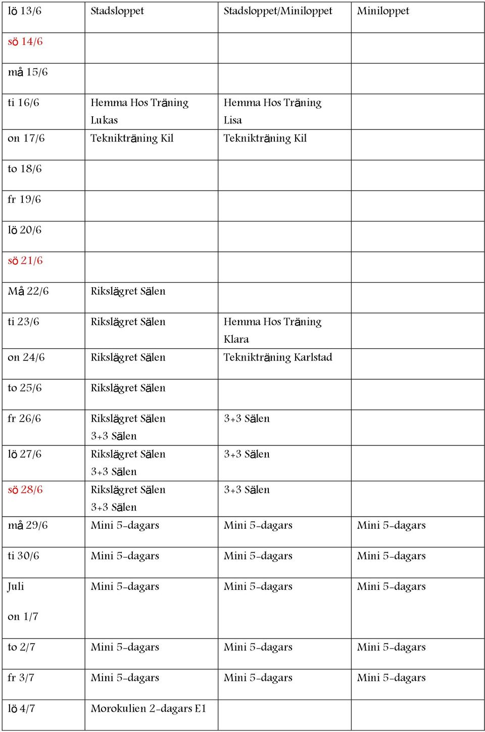 27/6 Rikslägret Sälen sö 28/6 Rikslägret Sälen må 29/6 Mini 5-dagars Mini 5-dagars Mini 5-dagars ti 30/6 Mini 5-dagars Mini 5-dagars Mini 5-dagars Juli Mini