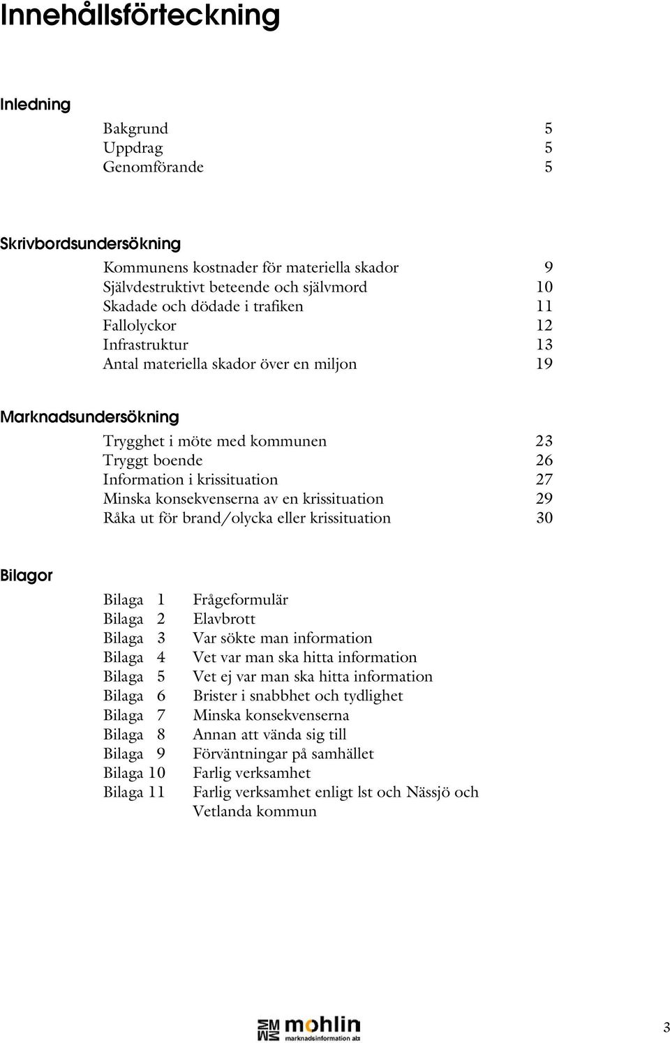 konsekvenserna av en krissituation 29 Råka ut för brand/olycka eller krissituation 30 Bilagor Bilaga 1 Bilaga 2 Bilaga 3 Bilaga 4 Bilaga 5 Bilaga 6 Bilaga 7 Bilaga 8 Bilaga 9 Bilaga 10 Bilaga 11