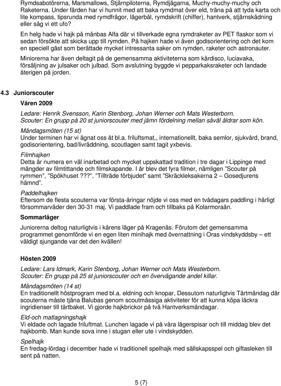 ufo? En helg hade vi hajk på månbas Alfa där vi tillverkade egna rymdraketer av PET flaskor som vi sedan försökte att skicka upp till rymden.