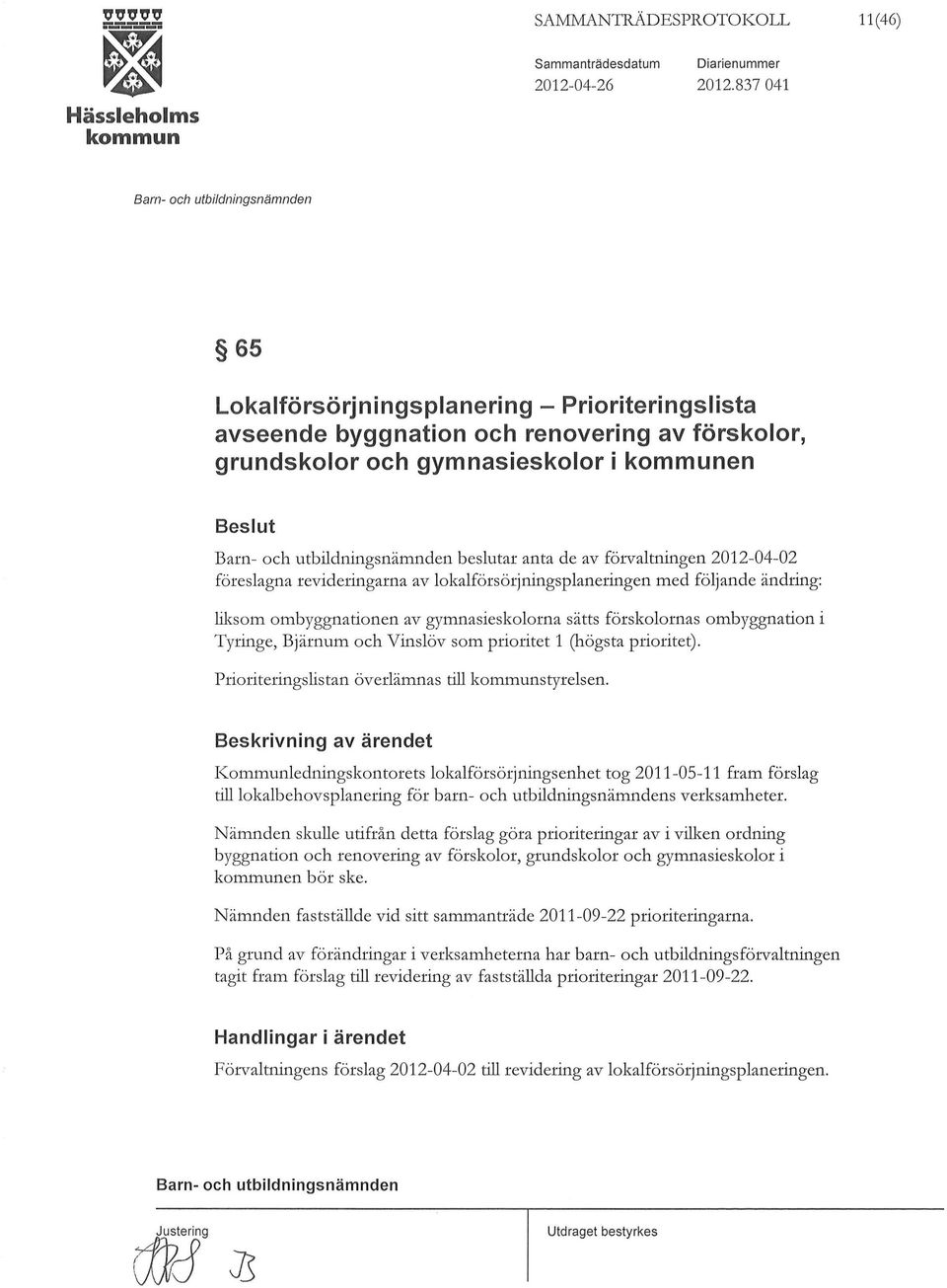 föreslagna revideringarna av lokalförsörjningsplaneringen med följande ändring: W<:som ombyggnationen av gymnasieskolorna sätts förskolornas ombyggnation i Tyringe, Bjärnum och Vinslöv som prioritet