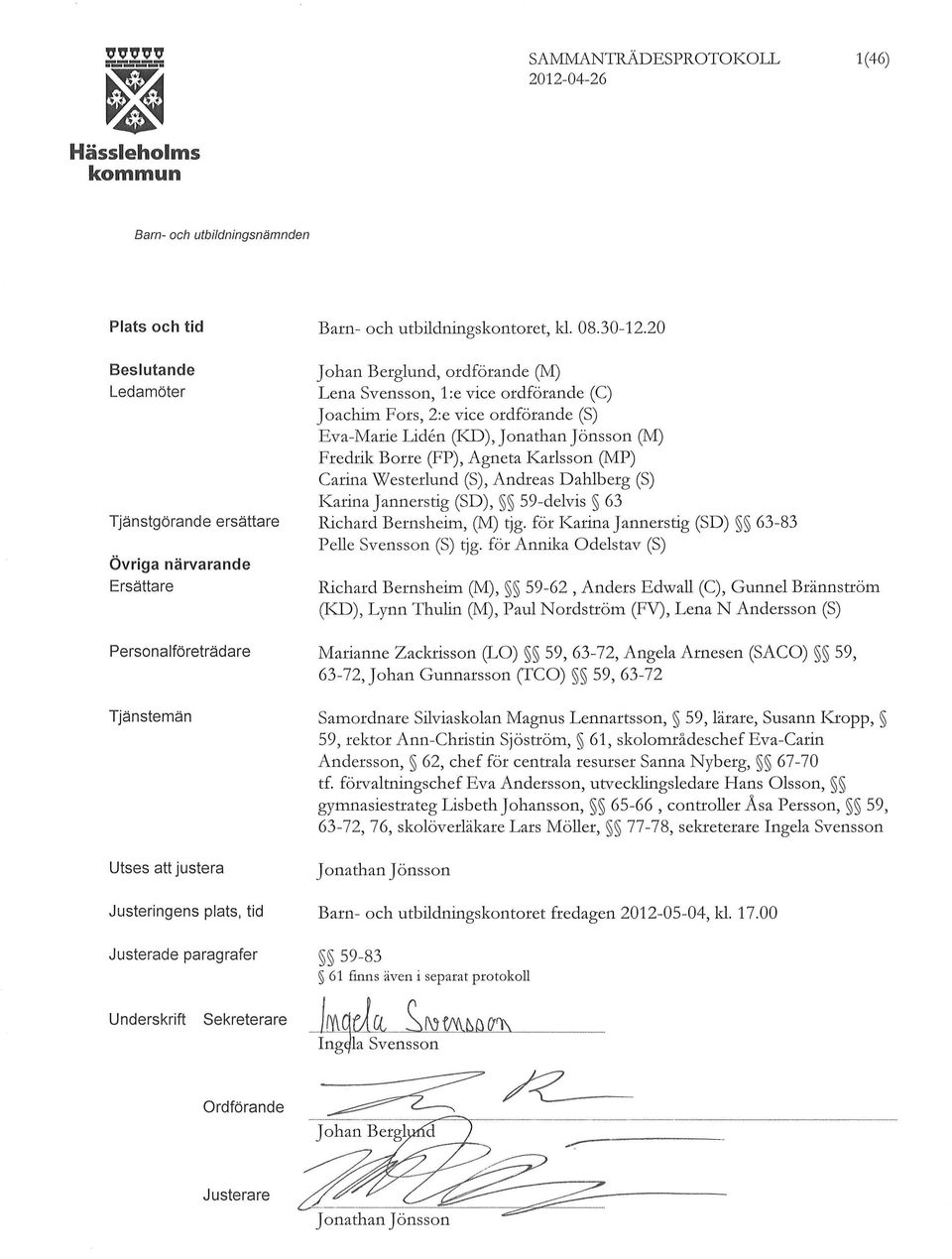 Lena Svensson, 1 :e vice ordförande (C) Joachim Fors, 2:e vice ordförande (S) Eva-Marie Liden (KD), Jonathan Jönsson (M) Fredril\: Borre (FP), Agneta Karlsson (MP) Carina Westerlund (S), Andreas