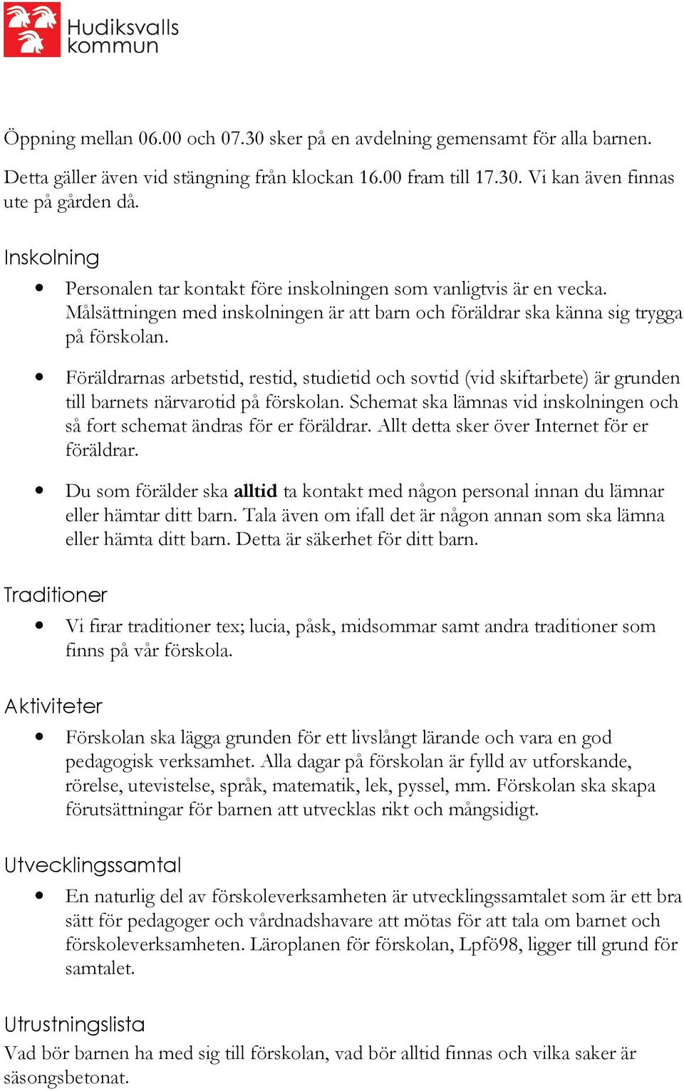 Föräldrarnas arbetstid, restid, studietid och sovtid (vid skiftarbete) är grunden till barnets närvarotid på förskolan. Schemat ska lämnas vid inskolningen och så fort schemat ändras för er föräldrar.