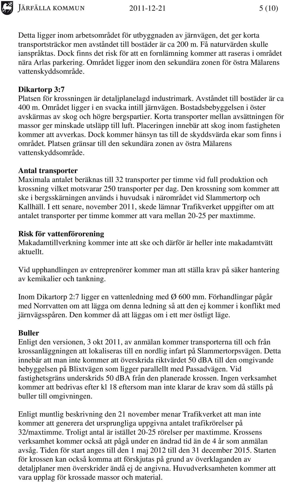 Dikartorp 3:7 Platsen för krossningen är detaljplanelagd industrimark. Avståndet till bostäder är ca 400 m. Området ligger i en svacka intill järnvägen.