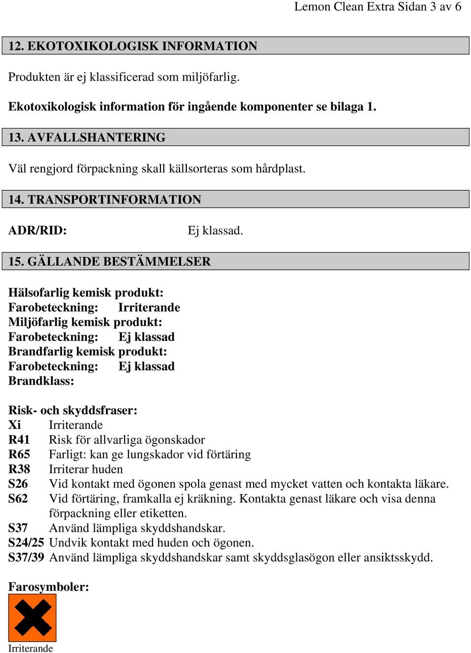 GÄLLANDE BESTÄMMELSER Hälsofarlig kemisk produkt: Farobeteckning: Irriterande Miljöfarlig kemisk produkt: Farobeteckning: Ej klassad Brandfarlig kemisk produkt: Farobeteckning: Ej klassad Brandklass: