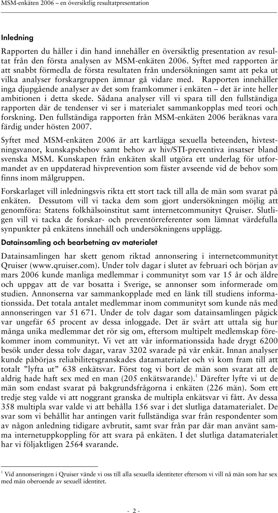 Rapporten innehåller inga djupgående analyser av det som framkommer i enkäten det är inte heller ambitionen i detta skede.