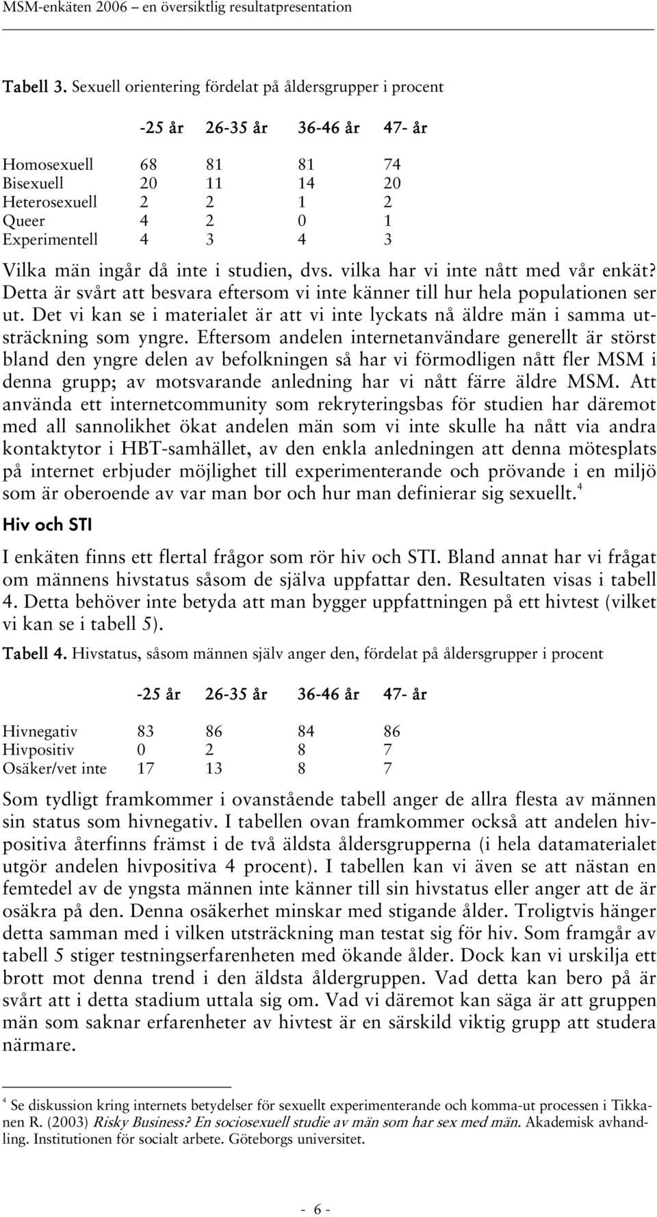 vilka har vi inte nått med vår enkät? Detta är svårt att besvara eftersom vi inte känner till hur hela populationen ser ut.