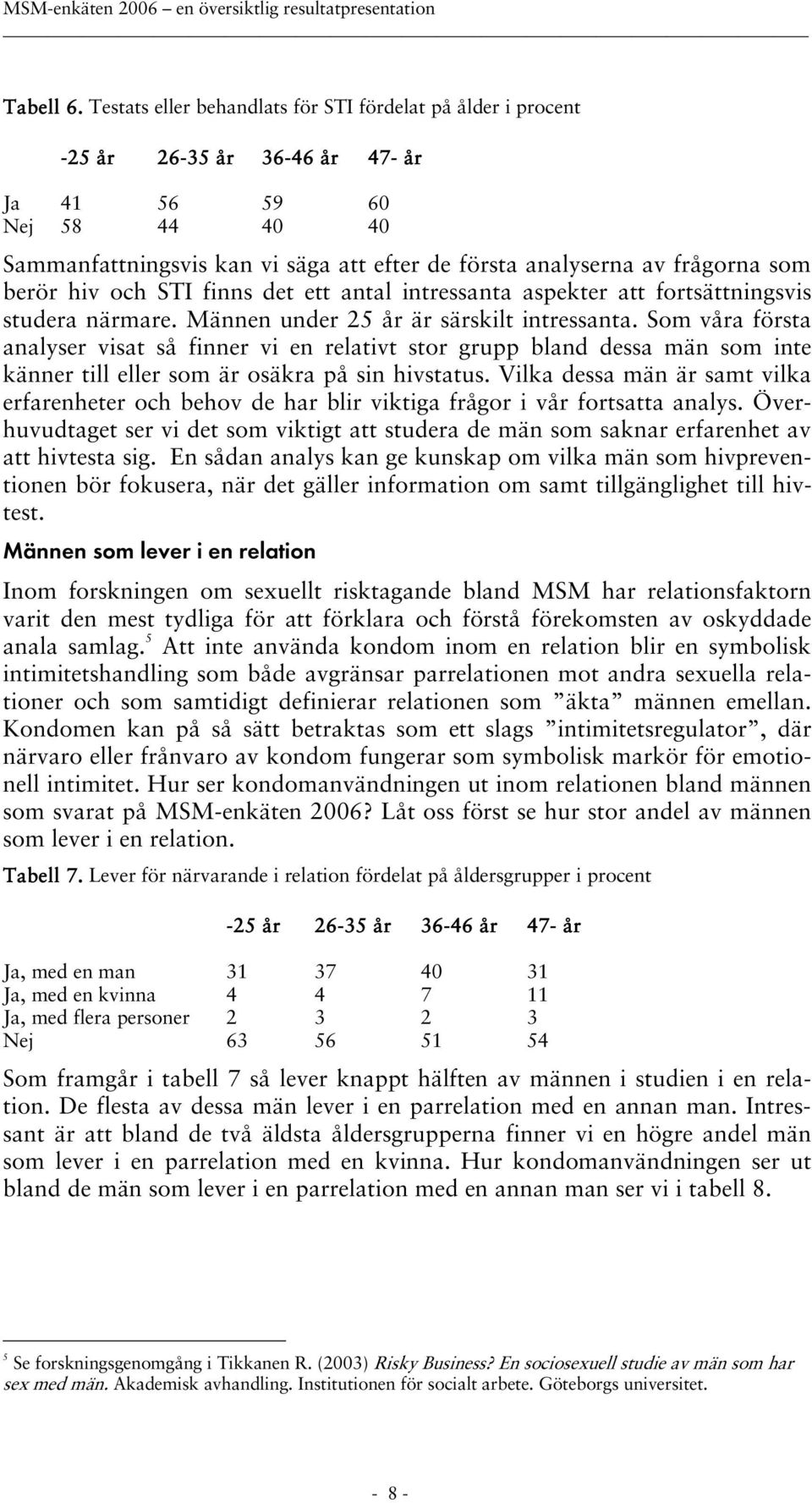 ett antal intressanta aspekter att fortsättningsvis studera närmare. Männen under 25 år är särskilt intressanta.