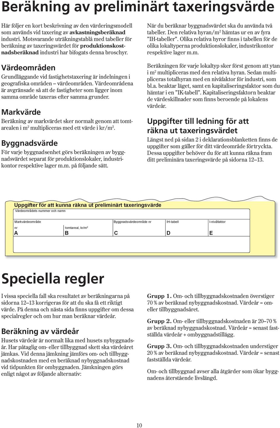 Värdeområden Grundläggande vid fastighetstaxering är in del ning en i geografiska områden vär de om rå den.