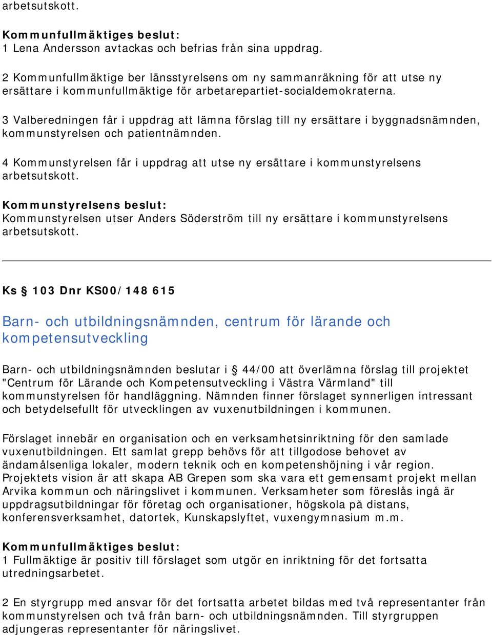 3 Valberedningen får i uppdrag att lämna förslag till ny ersättare i byggnadsnämnden, kommunstyrelsen och patientnämnden.