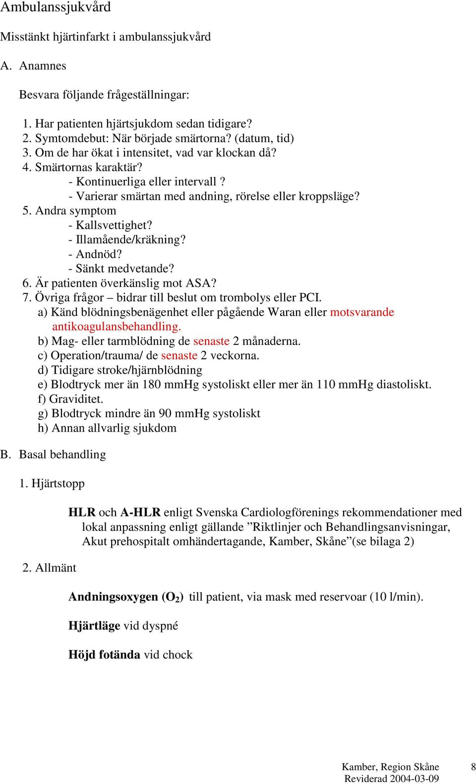 Andra symptom - Kallsvettighet? - Illamående/kräkning? - Andnöd? - Sänkt medvetande? 6. Är patienten överkänslig mot ASA? 7. Övriga frågor bidrar till beslut om trombolys eller PCI.