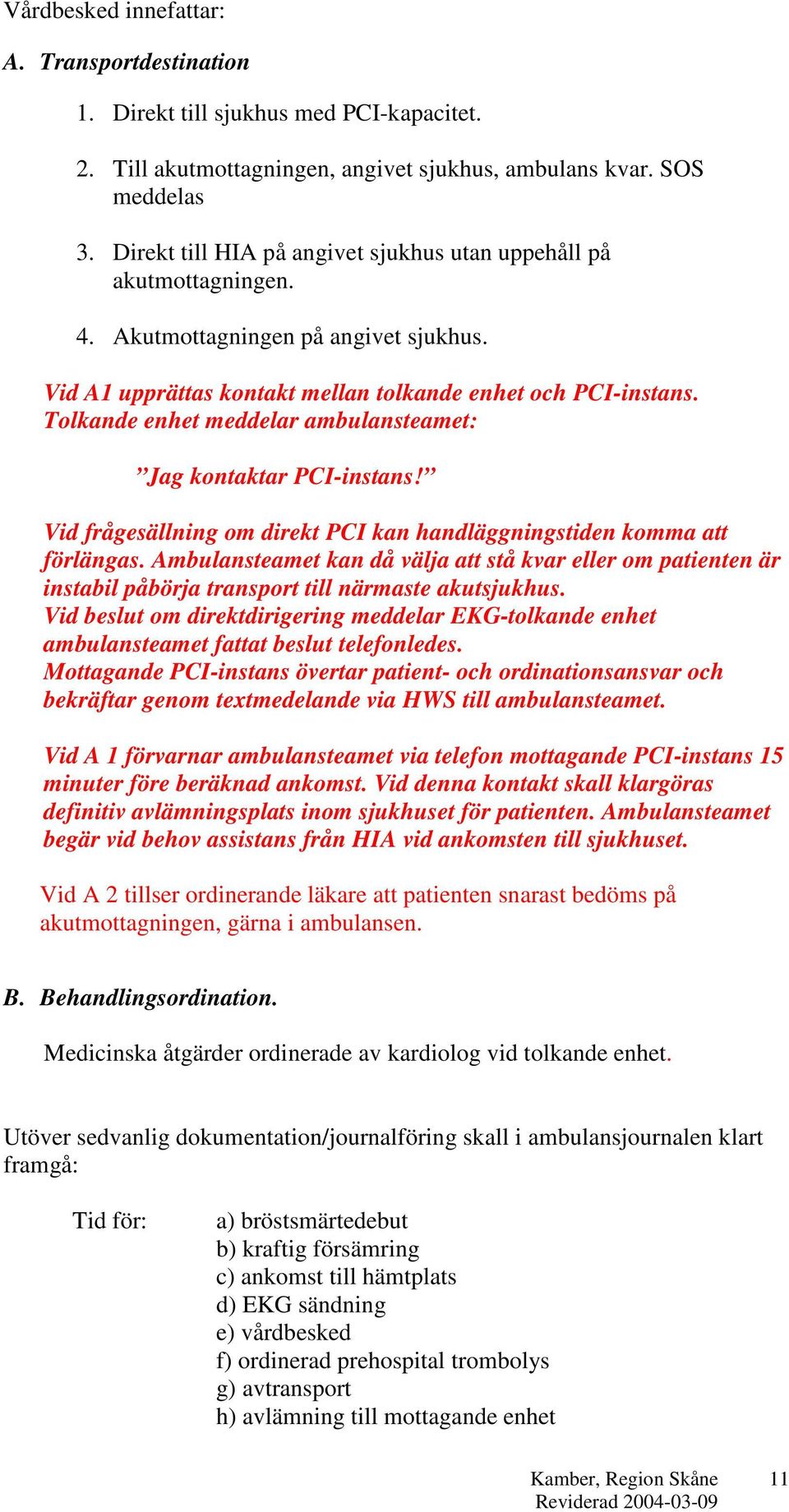 Tolkande enhet meddelar ambulansteamet: Jag kontaktar PCI-instans! Vid frågesällning om direkt PCI kan handläggningstiden komma att förlängas.