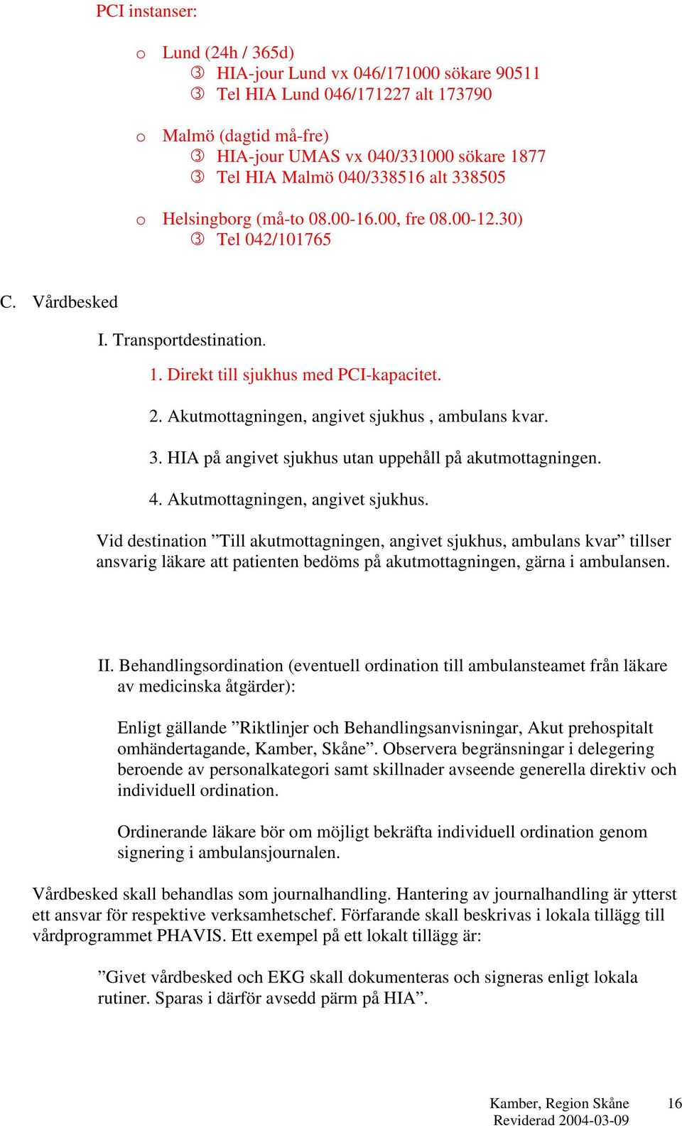 Akutmottagningen, angivet sjukhus, ambulans kvar. 3. HIA på angivet sjukhus utan uppehåll på akutmottagningen. 4. Akutmottagningen, angivet sjukhus.