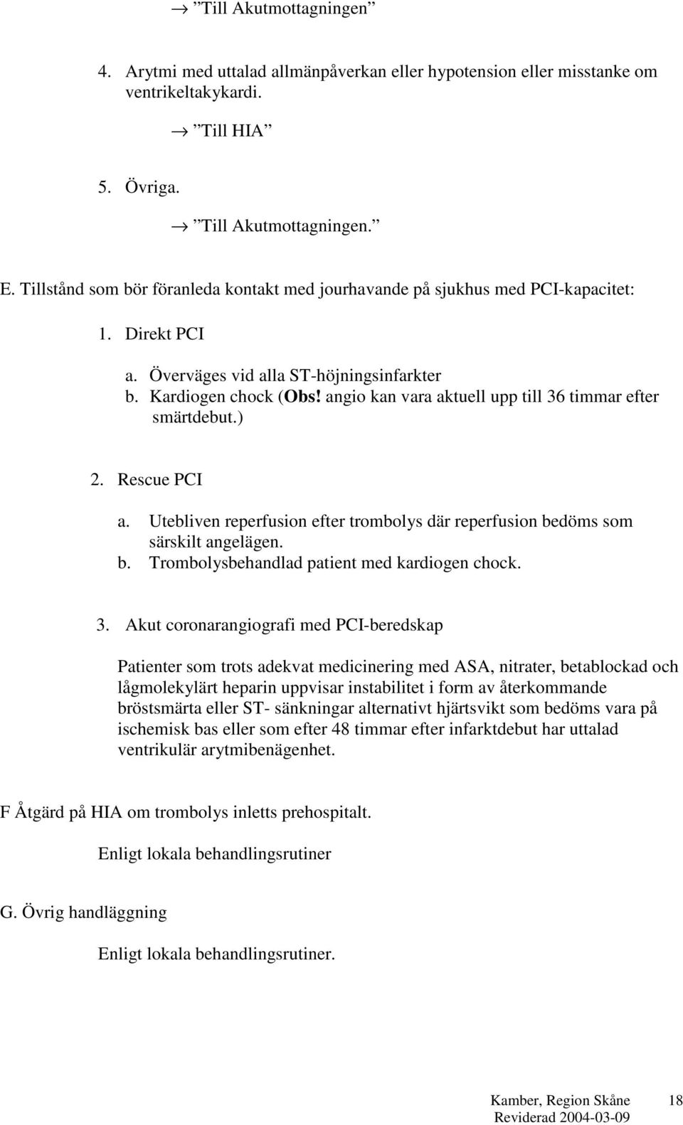 angio kan vara aktuell upp till 36 timmar efter smärtdebut.) 2. Rescue PCI a. Utebliven reperfusion efter trombolys där reperfusion bedöms som särskilt angelägen. b. Trombolysbehandlad patient med kardiogen chock.