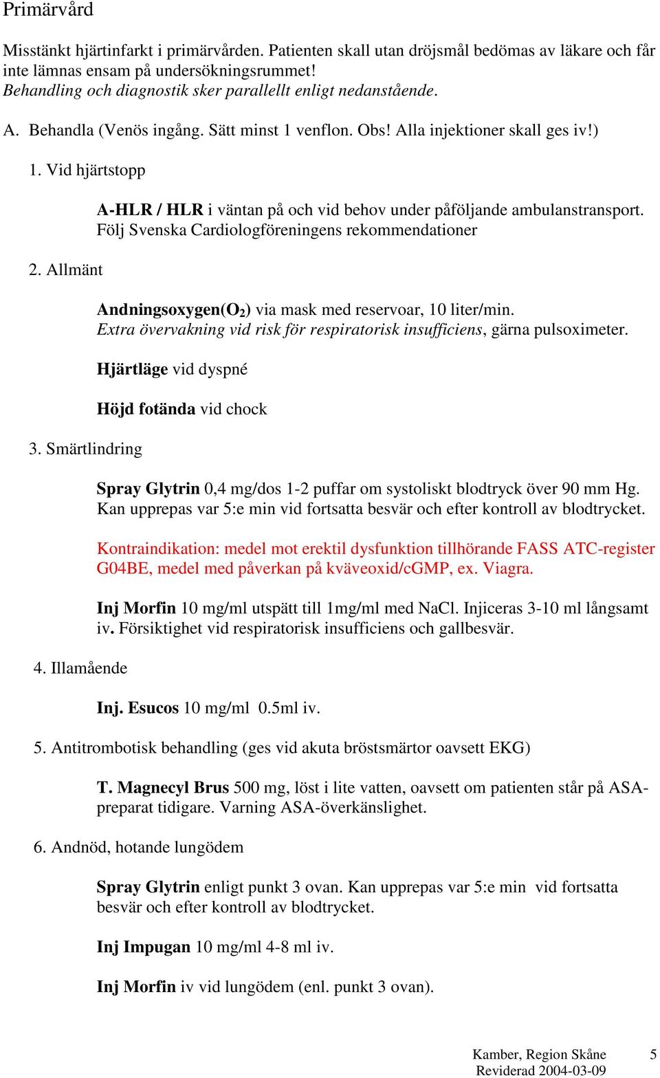 Illamående A-HLR / HLR i väntan på och vid behov under påföljande ambulanstransport. Följ Svenska Cardiologföreningens rekommendationer Andningsoxygen(O 2 ) via mask med reservoar, 10 liter/min.