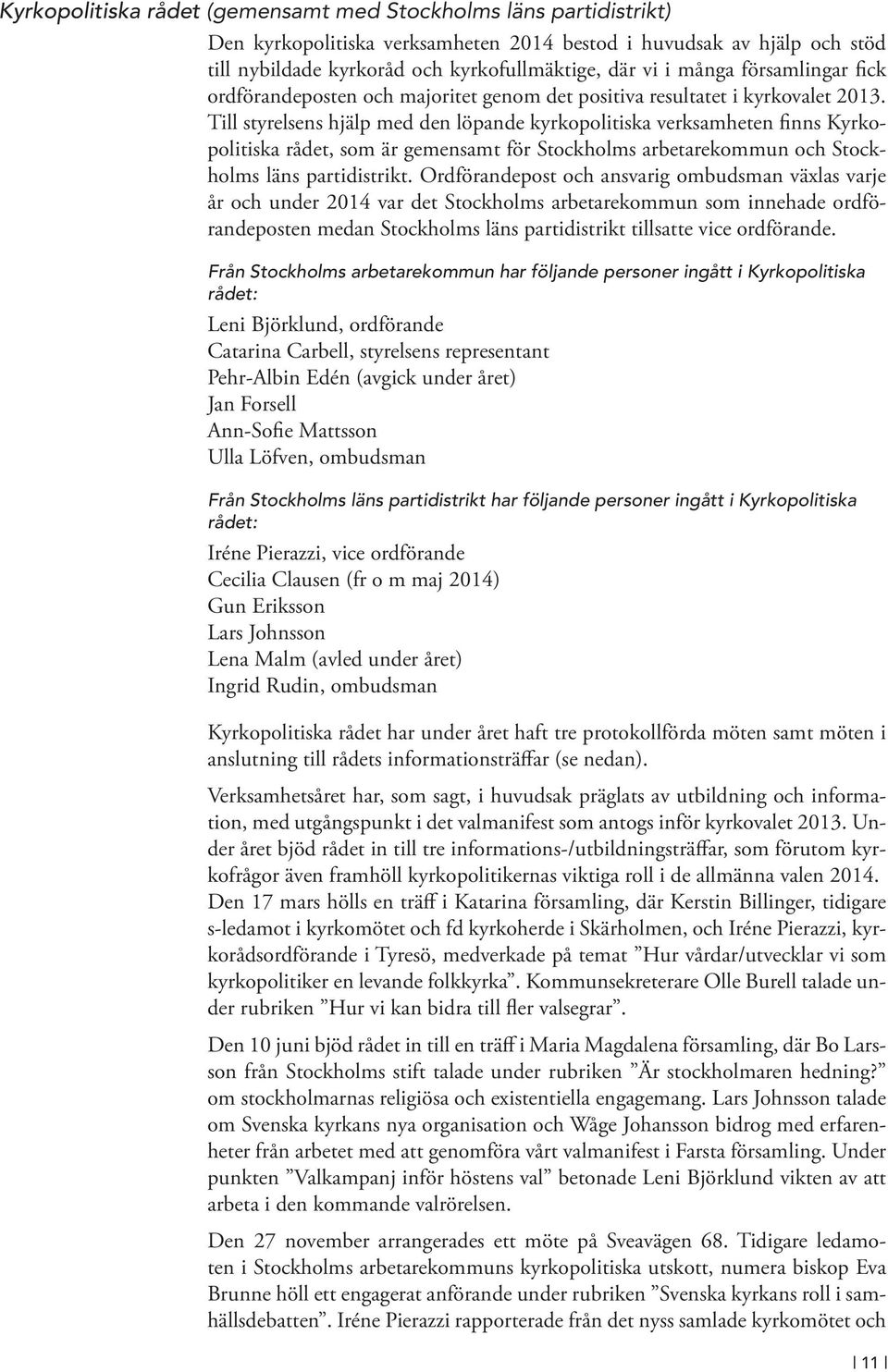 Till styrelsens hjälp med den löpande kyrkopolitiska verksamheten finns Kyrkopolitiska rådet, som är gemensamt för Stockholms arbetarekommun och Stockholms läns partidistrikt.