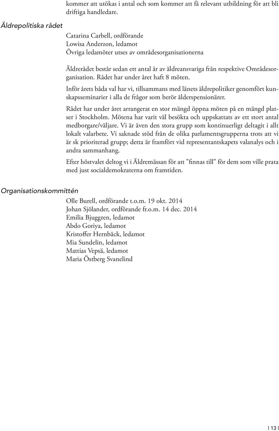 Områdesorganisation. Rådet har under året haft 8 möten. Inför årets båda val har vi, tillsammans med länets äldrepolitiker genomfört kunskapsseminarier i alla de frågor som berör ålderspensionärer.