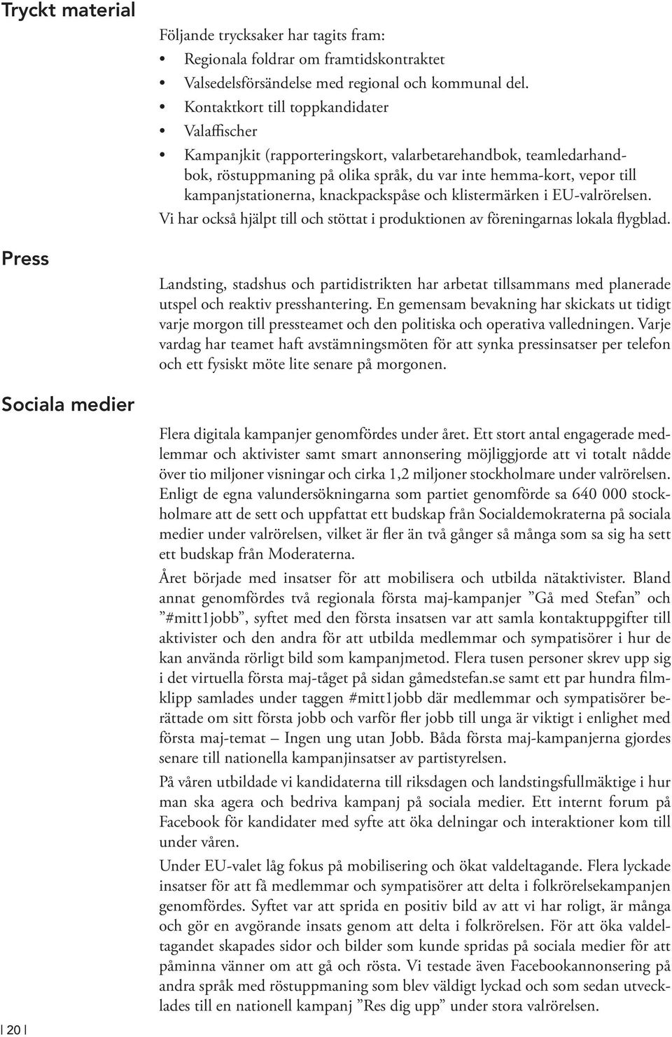 na, knackpackspåse och klistermärken i EU-valrörelsen. Vi har också hjälpt till och stöttat i produktionen av föreningarnas lokala flygblad.