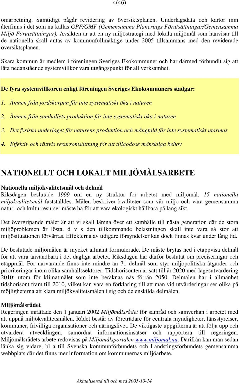 Avsikten är att en ny miljöstrategi med lokala miljömål som hänvisar till de nationella skall antas av kommunfullmäktige under 2005 tillsammans med den reviderade översiktsplanen.