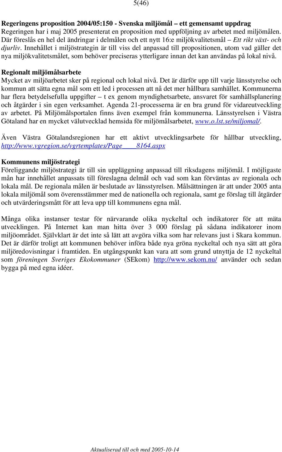 Innehållet i miljöstrategin är till viss del anpassad till propositionen, utom vad gäller det nya miljökvalitetsmålet, som behöver preciseras ytterligare innan det kan användas på lokal nivå.