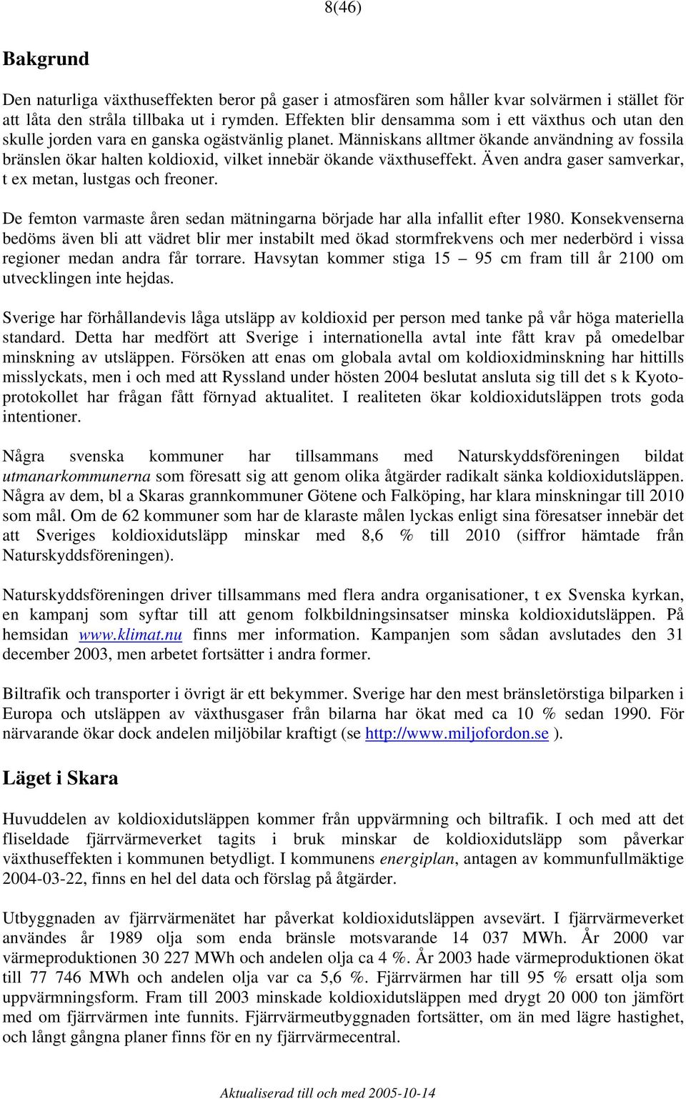 Människans alltmer ökande användning av fossila bränslen ökar halten koldioxid, vilket innebär ökande växthuseffekt. Även andra gaser samverkar, t ex metan, lustgas och freoner.