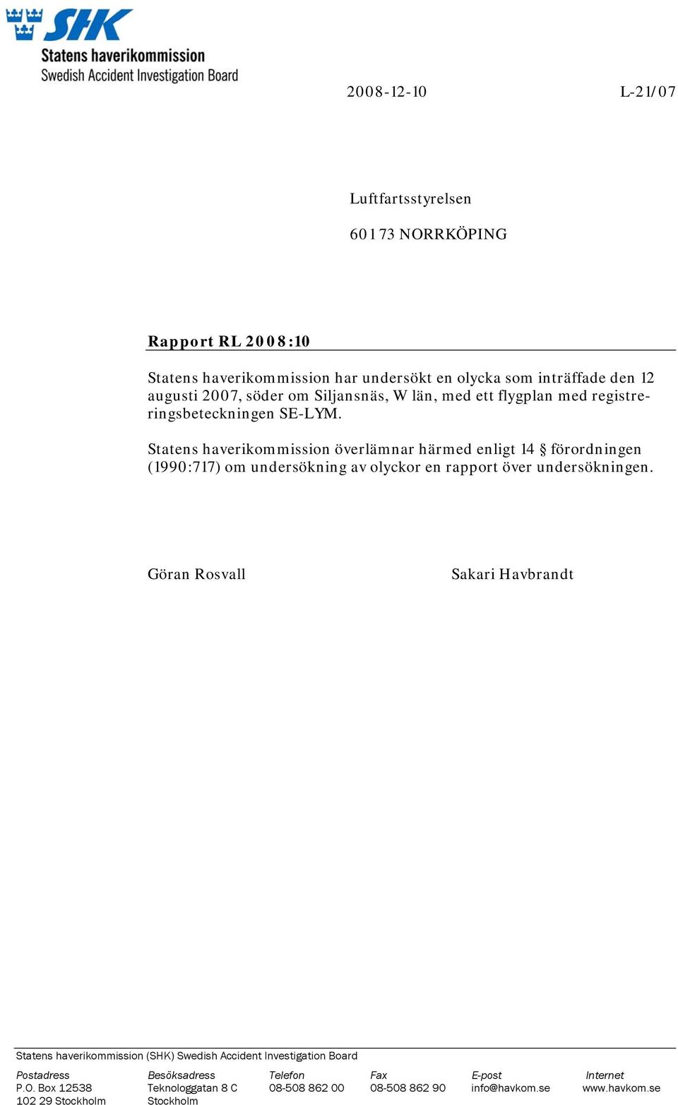 Statens haverikommission överlämnar härmed enligt 14 förordningen (1990:717) om undersökning av olyckor en rapport över undersökningen.