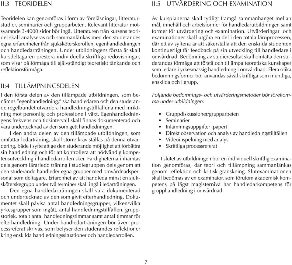 Under utbildningens första år skall kursdeltagaren prestera individuella skriftliga redovisningar, som visar på förmåga till självständigt teoretiskt tänkande och reflektionsförmåga.