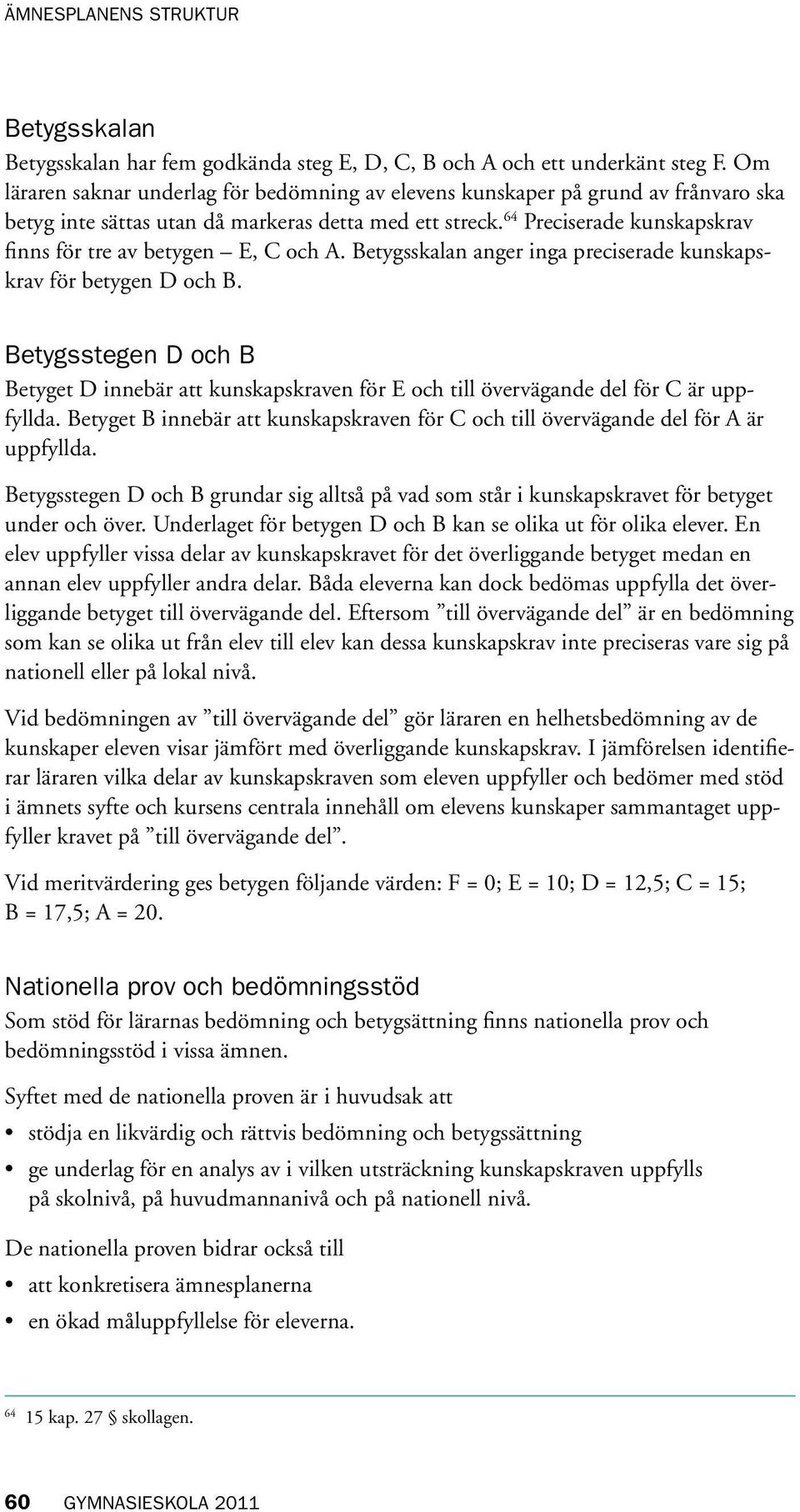 64 Preciserade kunskapskrav finns för tre av betygen E, C och A. Betygsskalan anger inga preciserade kunskapskrav för betygen D och B.