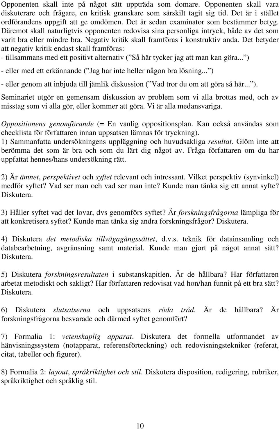 Däremot skall naturligtvis opponenten redovisa sina personliga intryck, både av det som varit bra eller mindre bra. Negativ kritik skall framföras i konstruktiv anda.