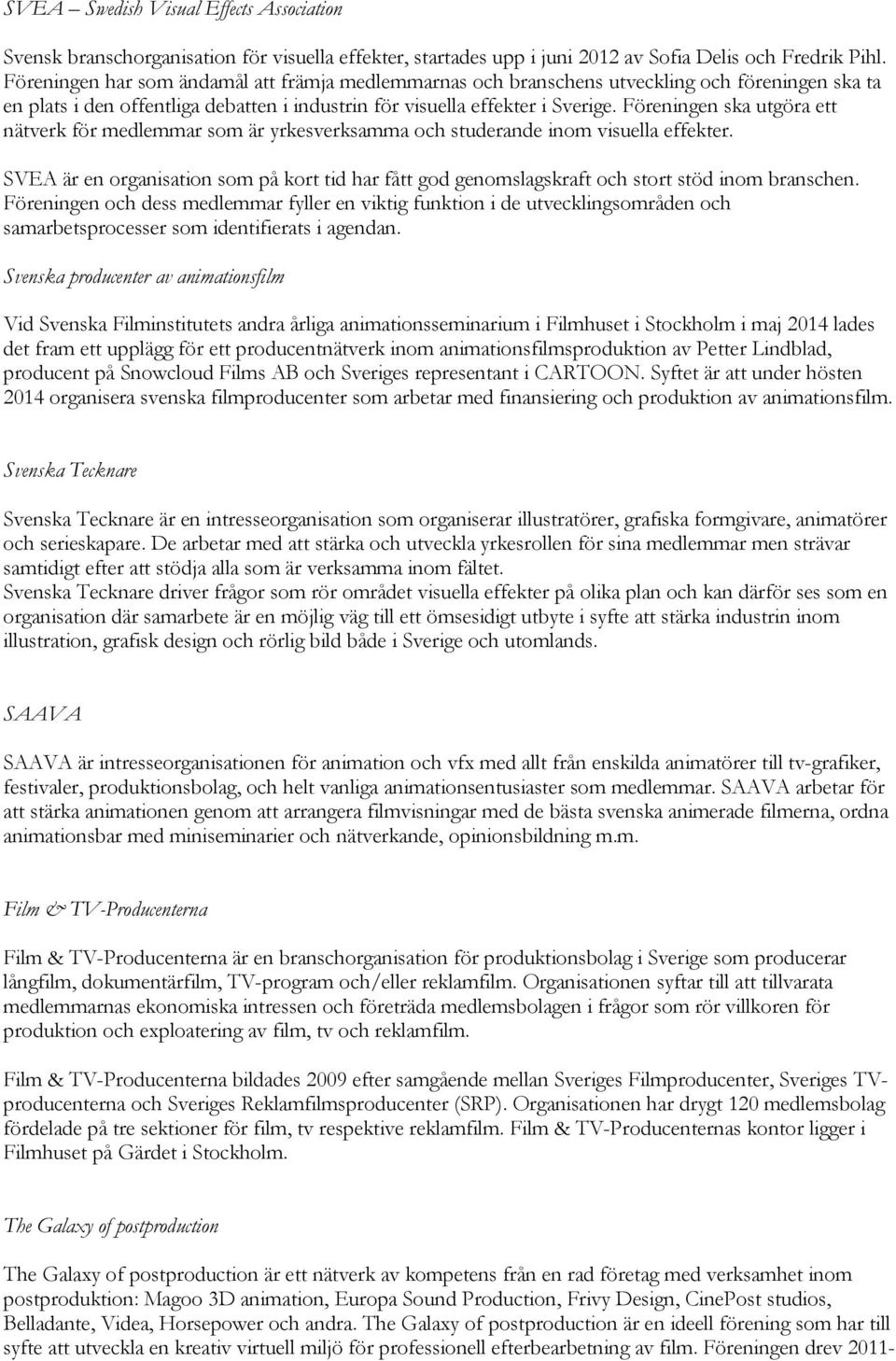 Föreningen ska utgöra ett nätverk för medlemmar som är yrkesverksamma och studerande inom visuella effekter.