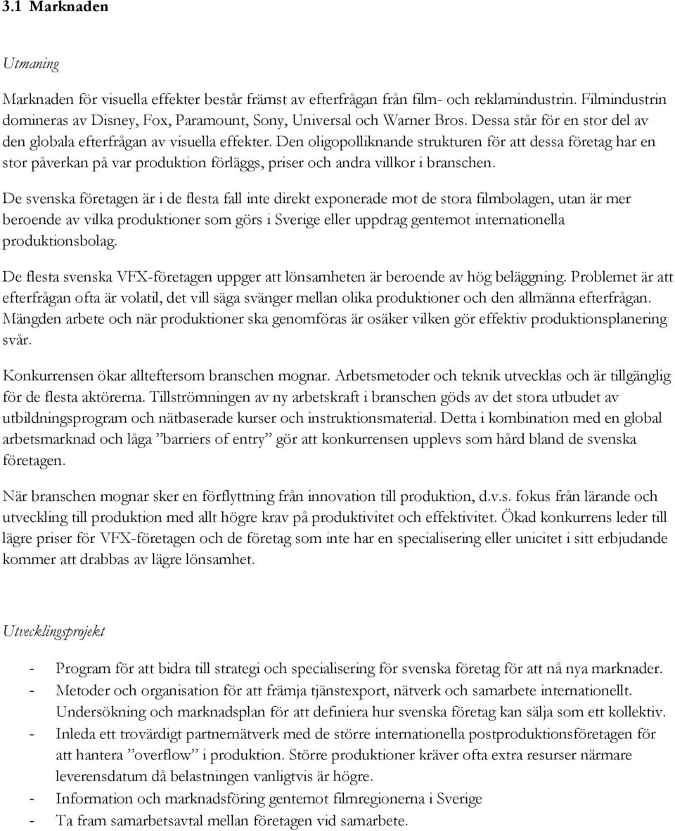 Den oligopolliknande strukturen för att dessa företag har en stor påverkan på var produktion förläggs, priser och andra villkor i branschen.