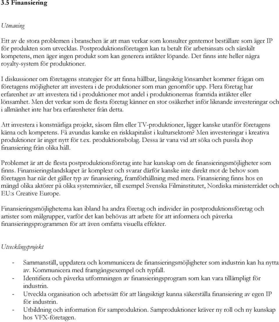 I diskussioner om företagens strategier för att finna hållbar, långsiktig lönsamhet kommer frågan om företagens möjligheter att investera i de produktioner som man genomför upp.