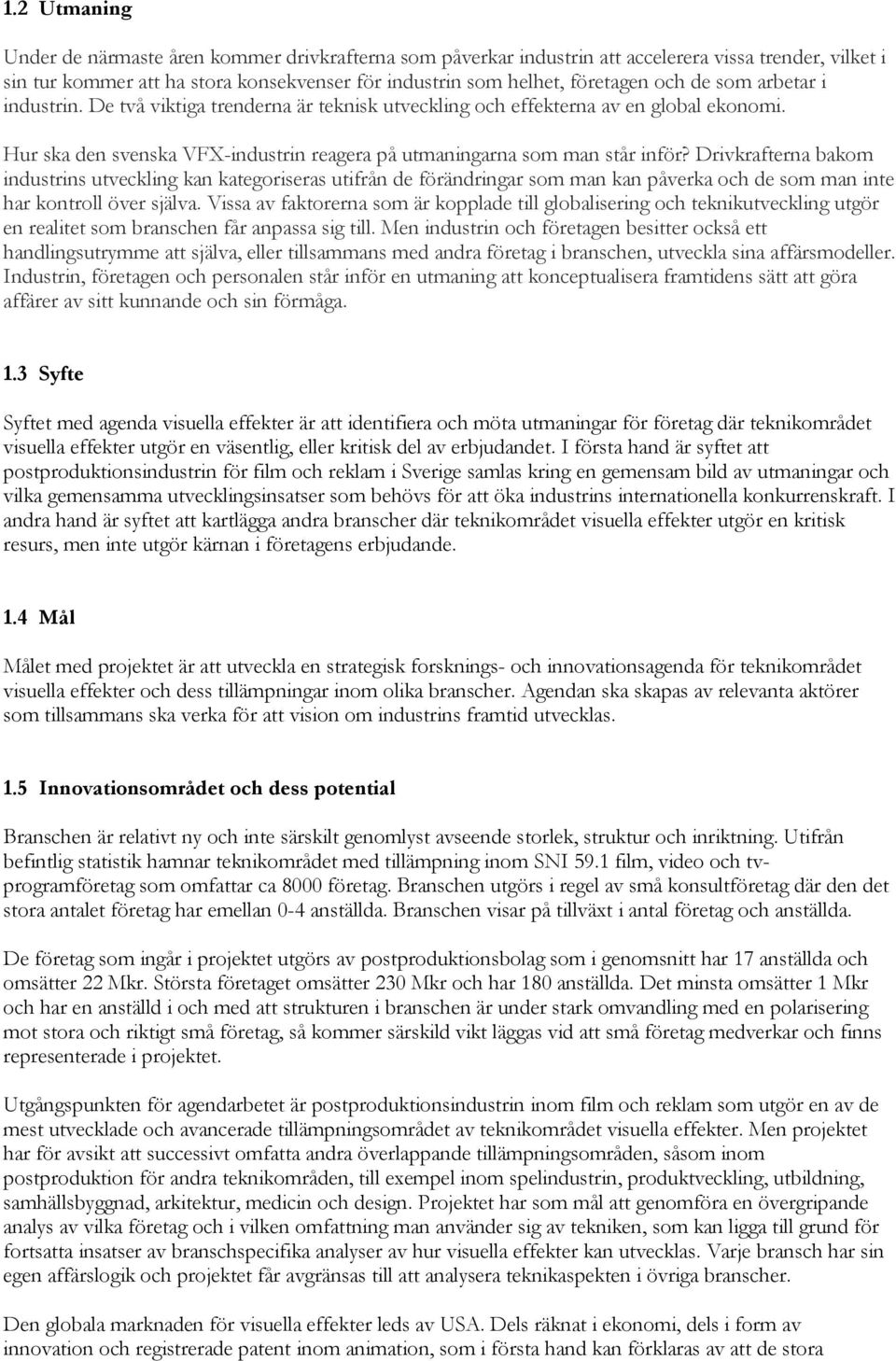 Drivkrafterna bakom industrins utveckling kan kategoriseras utifrån de förändringar som man kan påverka och de som man inte har kontroll över själva.