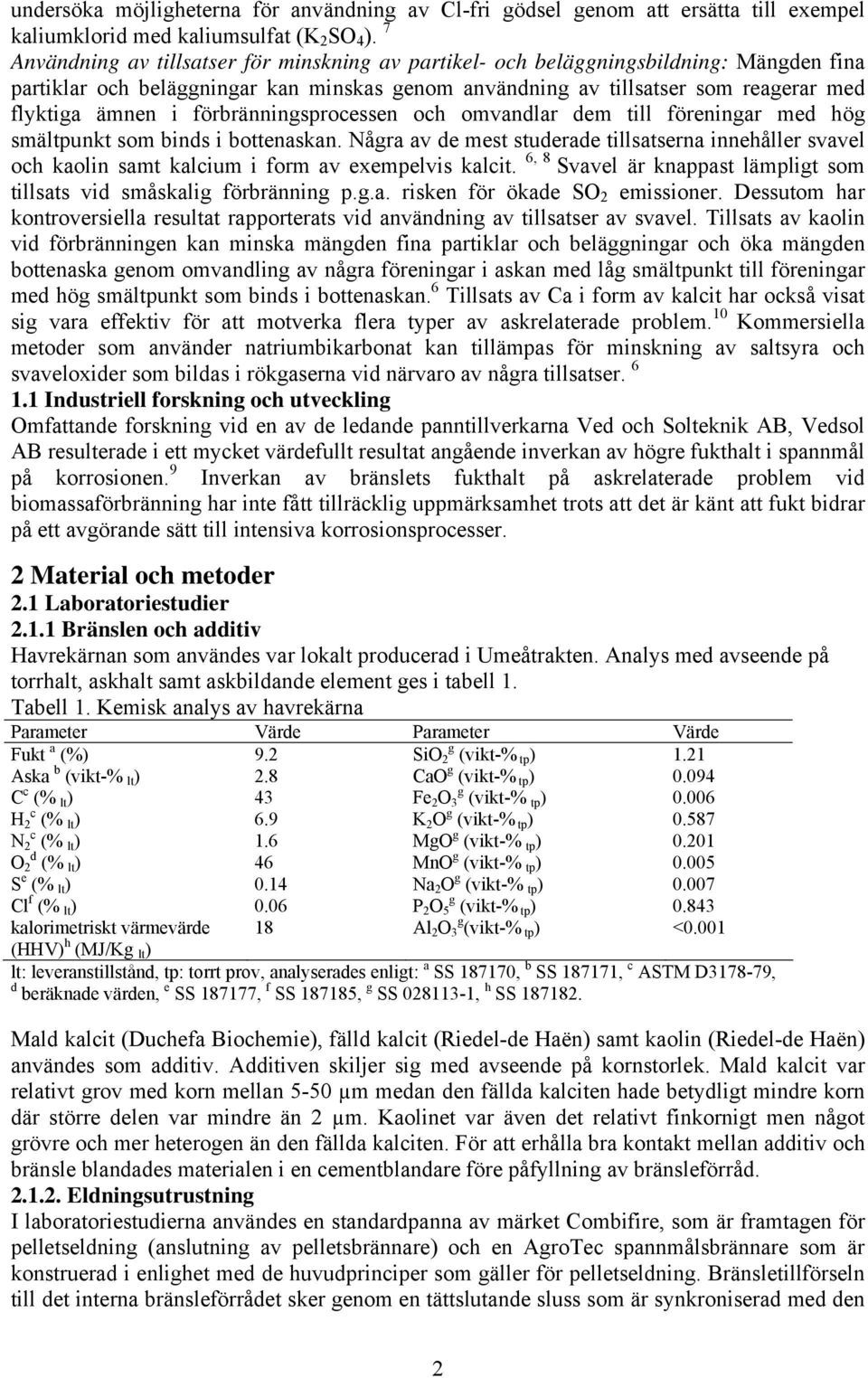 förbränningsprocessen och omvandlar dem till föreningar med hög smältpunkt som binds i bottenaskan.