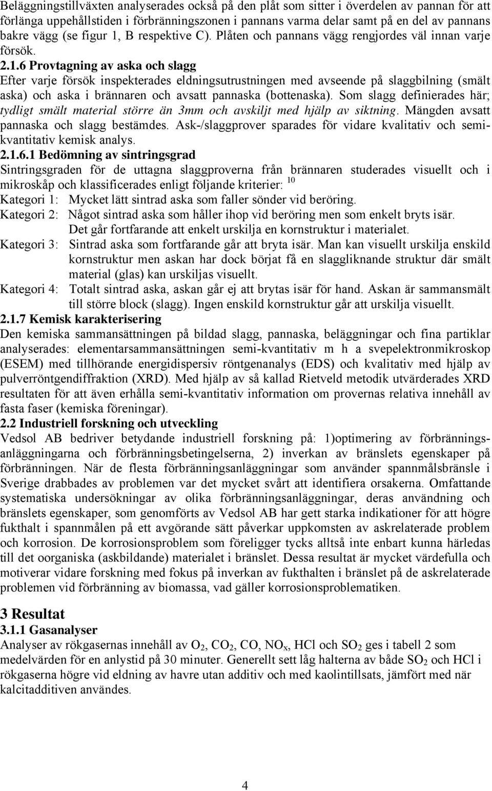 Som slagg definierades här; tydligt smält material större än 3mm och avskiljt med hjälp av siktning. Mängden avsatt pannaska och slagg bestämdes.