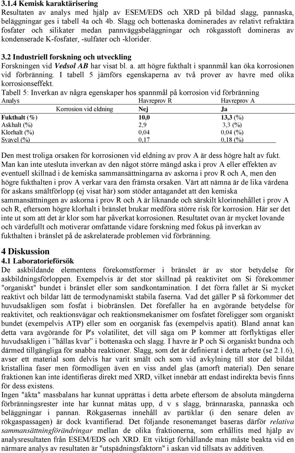 2 Industriell forskning och utveckling Forskningen vid Vedsol AB har visat bl. a. att högre fukthalt i spannmål kan öka korrosionen vid förbränning.