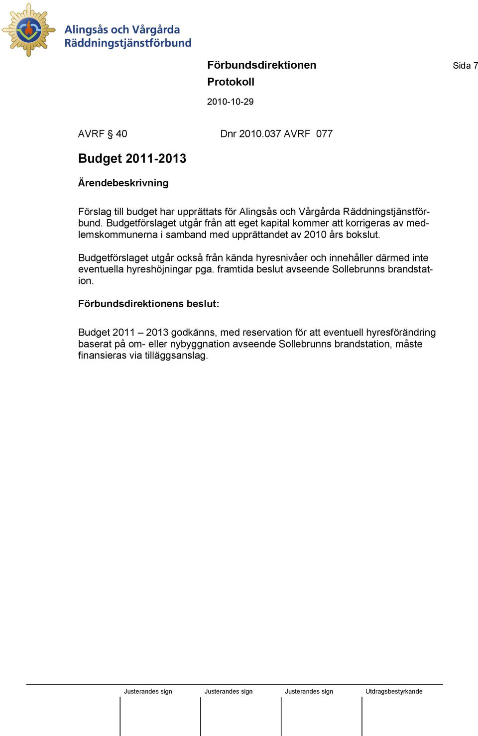 Budgetförslaget utgår från att eget kapital kommer att korrigeras av medlemskommunerna i samband med upprättandet av 2010 års bokslut.